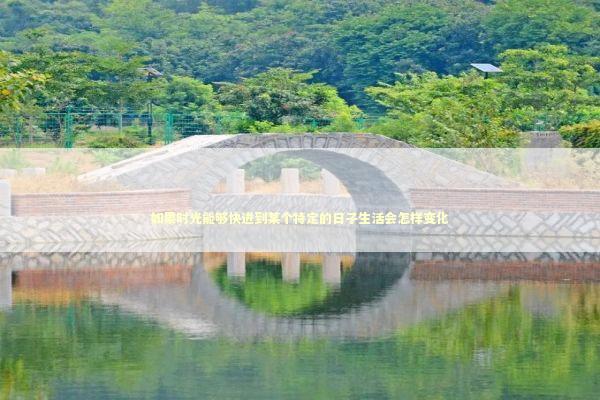 如果时光能够快进到某个特定的日子生活会怎样变化 如果时光能够快进到某个特定的日子生活会怎样变化 情感心理