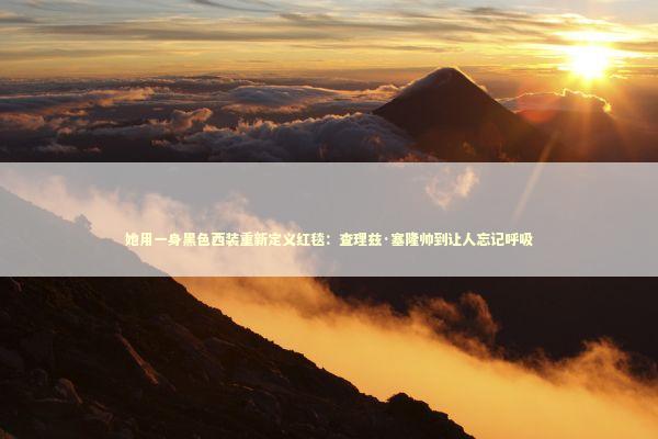 她用一身黑色西装重新定义红毯:查理兹·塞隆帅到让人忘记呼吸 她用一身黑色西装重新定义红毯:查理兹·塞隆帅到让人忘记呼吸 影视小说