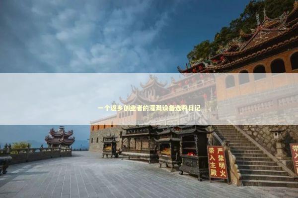 一个返乡创业者的灌溉设备选购日记 企业服务