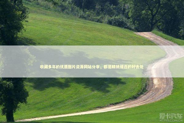 收藏多年的优质图片资源网站分享，都是精挑细选的好去处
